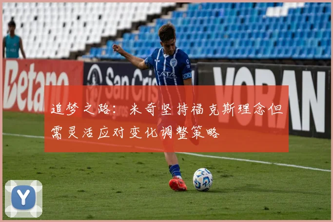 追梦之路：米奇坚持福克斯理念但需灵活应对变化调整策略