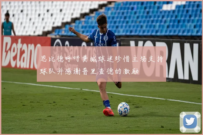 恩比德呼吁费城球迷珍惜主场支持球队并感谢普里查德的激励