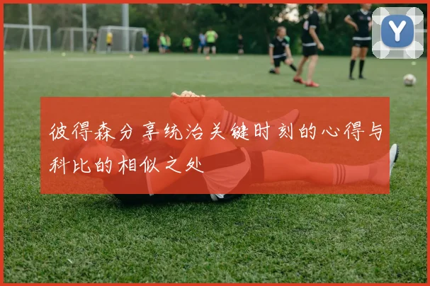 彼得森分享统治关键时刻的心得与科比的相似之处
