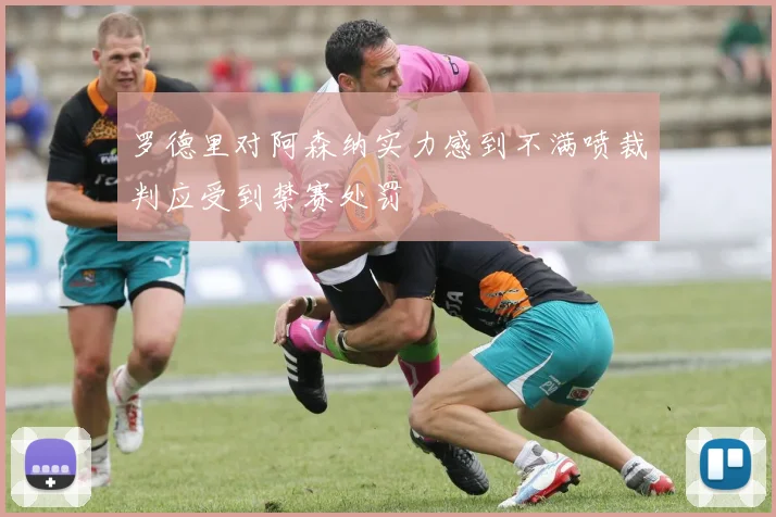 罗德里对阿森纳实力感到不满喷裁判应受到禁赛处罚