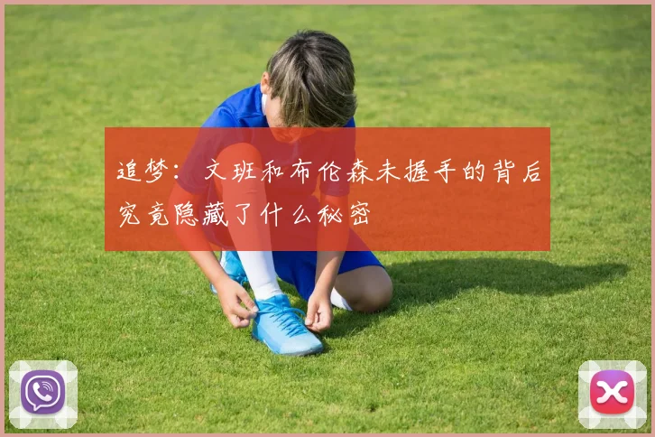 追梦：文班和布伦森未握手的背后究竟隐藏了什么秘密
