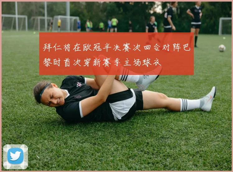 拜仁将在欧冠半决赛次回合对阵巴黎时首次穿新赛季主场球衣