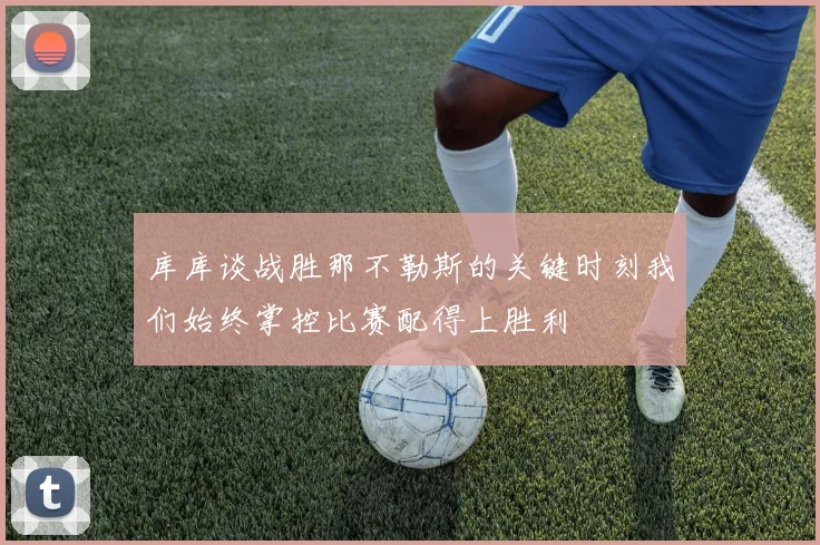 库库谈战胜那不勒斯的关键时刻我们始终掌控比赛配得上胜利