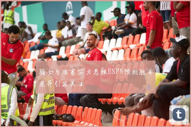 骑士与活塞实力悬殊ESPN预测胜率差异引发关注