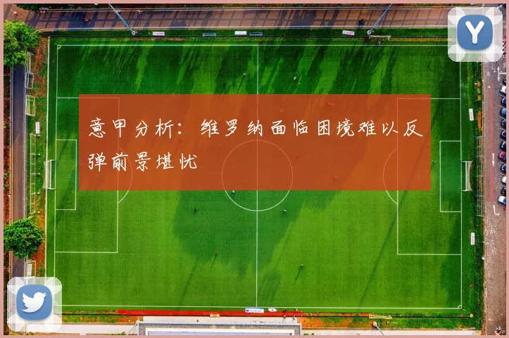 意甲分析：维罗纳面临困境难以反弹前景堪忧