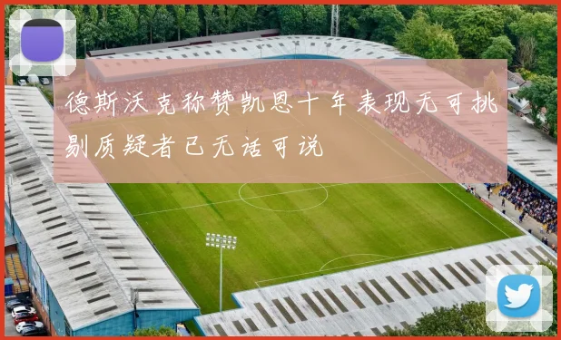 德斯沃克称赞凯恩十年表现无可挑剔质疑者已无话可说