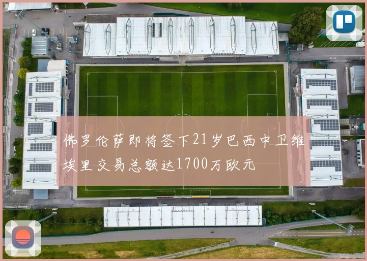 佛罗伦萨即将签下21岁巴西中卫维埃里交易总额达1700万欧元