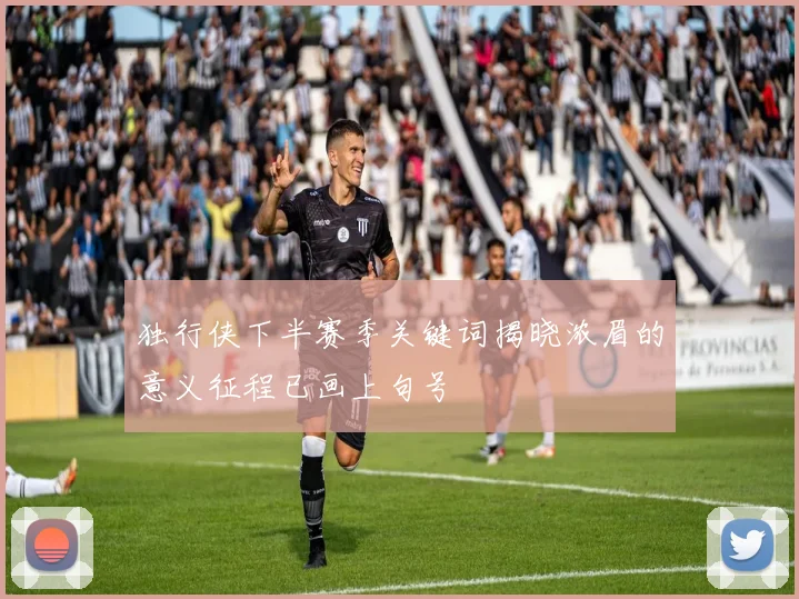独行侠下半赛季关键词揭晓浓眉的意义征程已画上句号