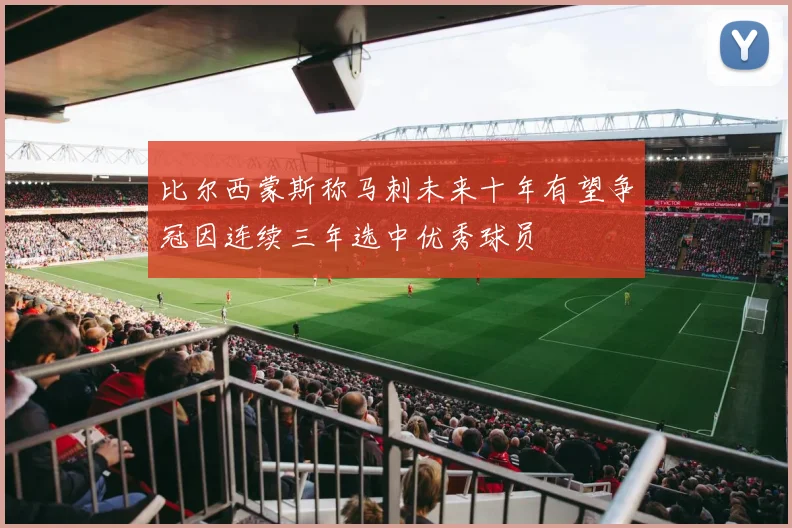 比尔西蒙斯称马刺未来十年有望争冠因连续三年选中优秀球员