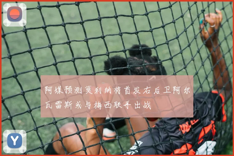 阿媒预测莫利纳将首发右后卫阿尔瓦雷斯或与梅西联手出战