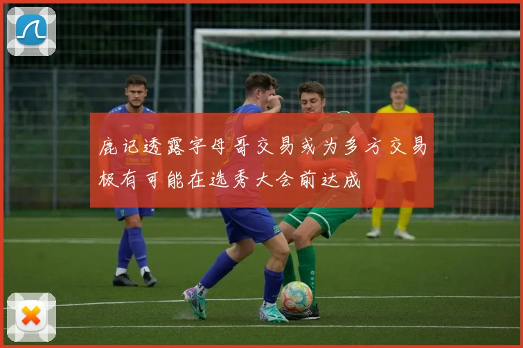 鹿记透露字母哥交易或为多方交易极有可能在选秀大会前达成