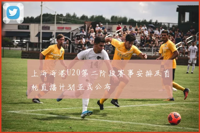 上海海港U20第二阶段赛事安排及首轮直播计划正式公布